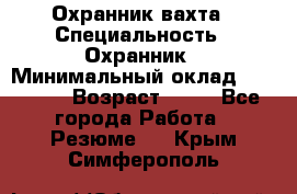 Охранник вахта › Специальность ­ Охранник › Минимальный оклад ­ 55 000 › Возраст ­ 43 - Все города Работа » Резюме   . Крым,Симферополь